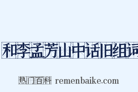 和李孟芳山中话旧组词是什么意思的图片